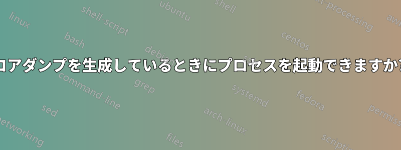 コアダンプを生成しているときにプロセスを起動できますか?