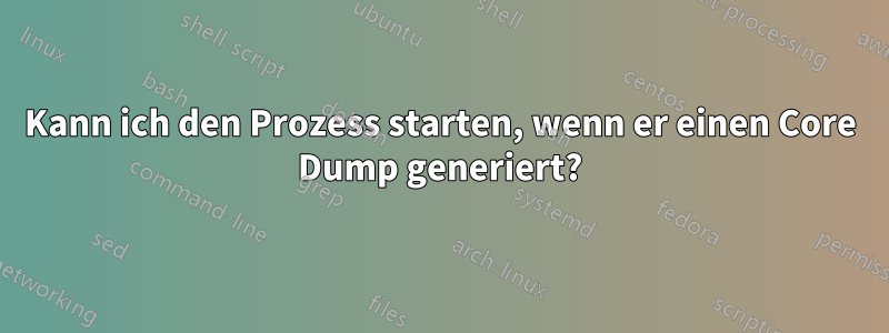 Kann ich den Prozess starten, wenn er einen Core Dump generiert?