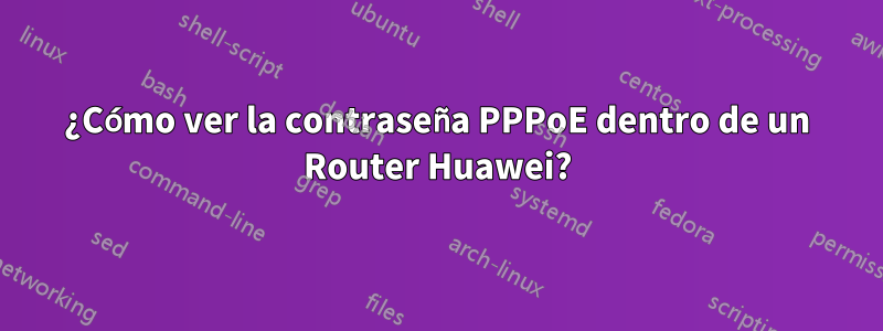 ¿Cómo ver la contraseña PPPoE dentro de un Router Huawei?