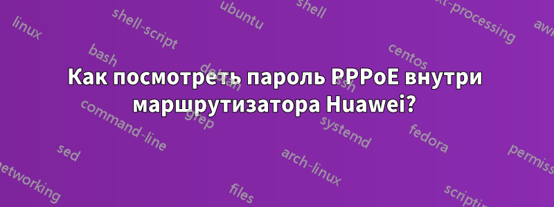 Как посмотреть пароль PPPoE внутри маршрутизатора Huawei?