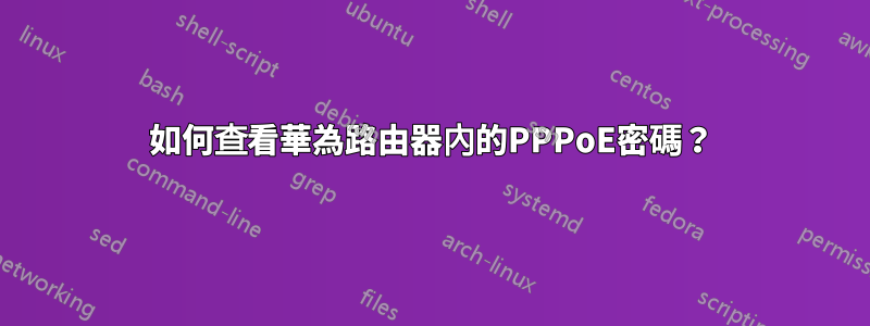 如何查看華為路由器內的PPPoE密碼？