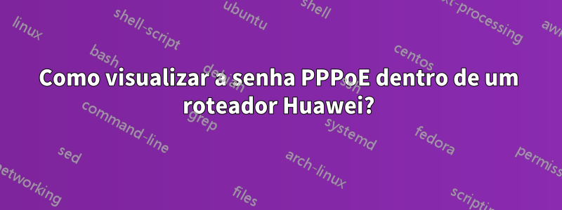 Como visualizar a senha PPPoE dentro de um roteador Huawei?