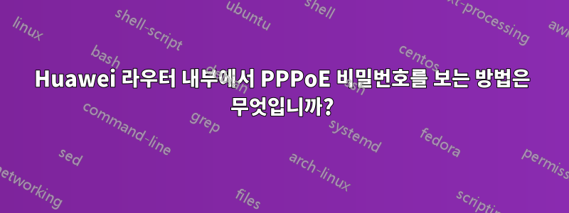 Huawei 라우터 내부에서 PPPoE 비밀번호를 보는 방법은 무엇입니까?