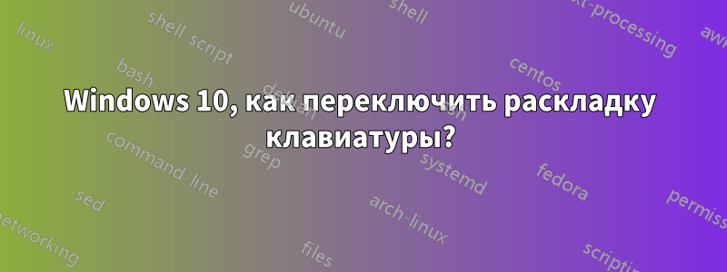 Windows 10, как переключить раскладку клавиатуры?