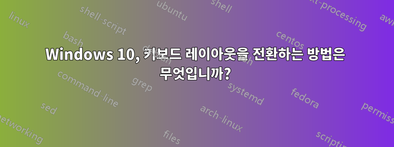 Windows 10, 키보드 레이아웃을 전환하는 방법은 무엇입니까?