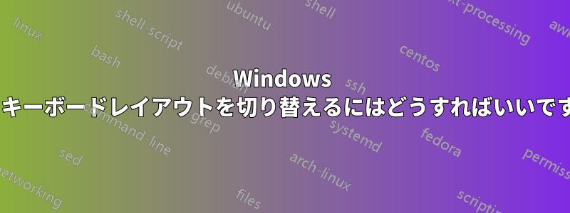 Windows 10、キーボードレイアウトを切り替えるにはどうすればいいですか?