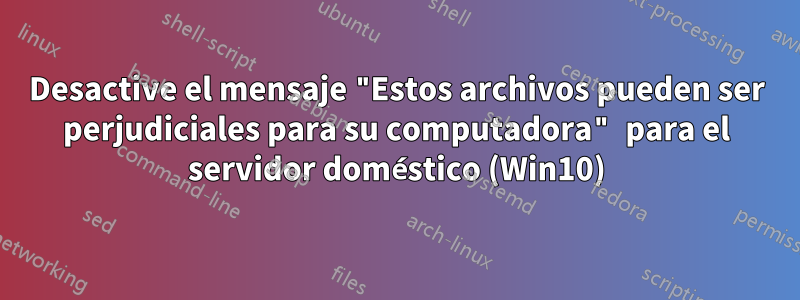 Desactive el mensaje "Estos archivos pueden ser perjudiciales para su computadora" para el servidor doméstico (Win10)