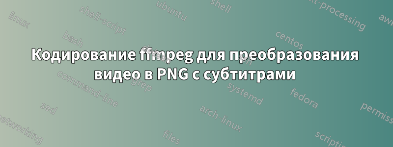 Кодирование ffmpeg для преобразования видео в PNG с субтитрами