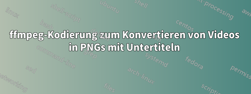 ffmpeg-Kodierung zum Konvertieren von Videos in PNGs mit Untertiteln