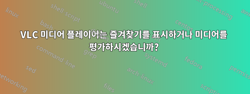 VLC 미디어 플레이어는 즐겨찾기를 표시하거나 미디어를 평가하시겠습니까?