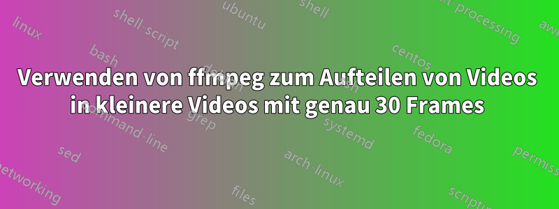 Verwenden von ffmpeg zum Aufteilen von Videos in kleinere Videos mit genau 30 Frames