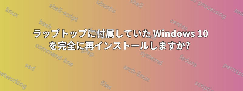 ラップトップに付属していた Windows 10 を完全に再インストールしますか? 