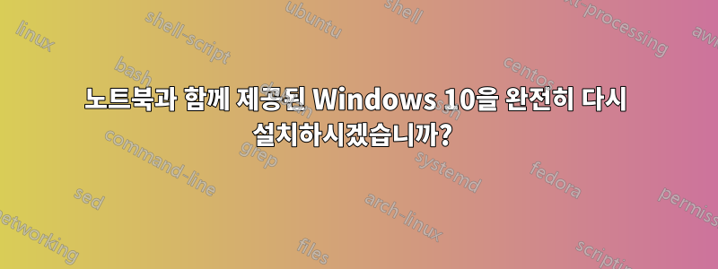 노트북과 함께 제공된 Windows 10을 완전히 다시 설치하시겠습니까? 