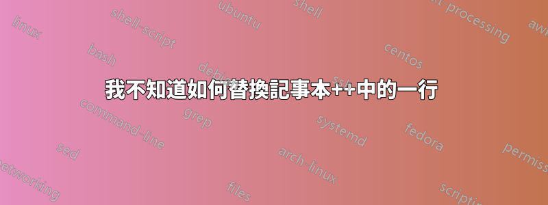 我不知道如何替換記事本++中的一行