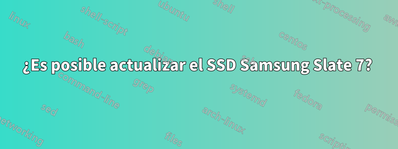 ¿Es posible actualizar el SSD Samsung Slate 7?