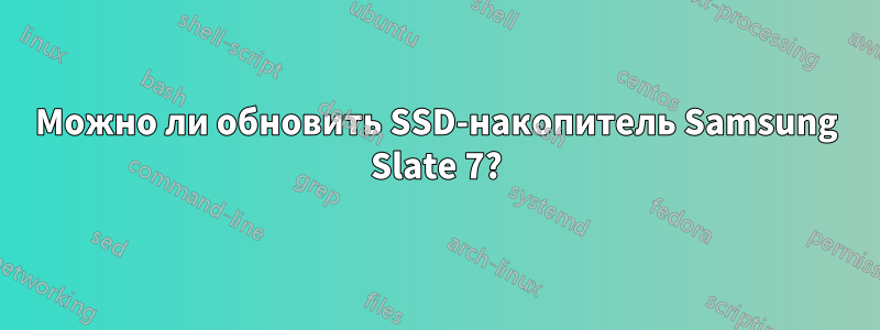 Можно ли обновить SSD-накопитель Samsung Slate 7?