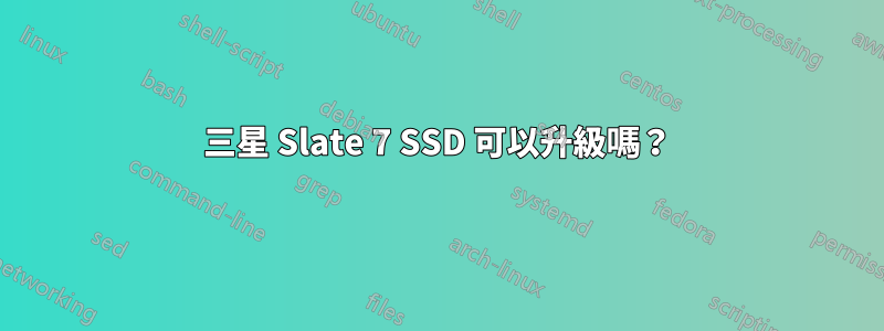 三星 Slate 7 SSD 可以升級嗎？