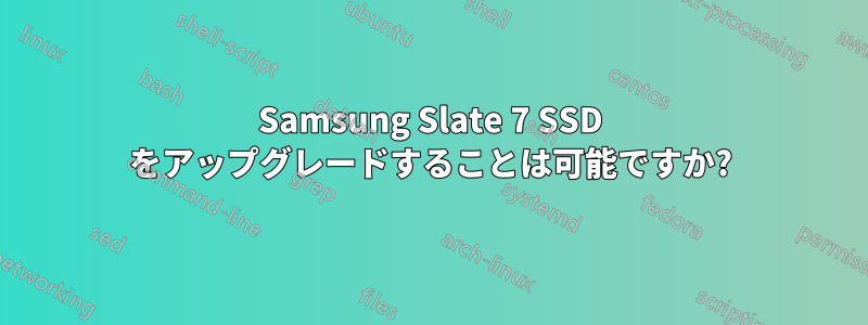 Samsung Slate 7 SSD をアップグレードすることは可能ですか?