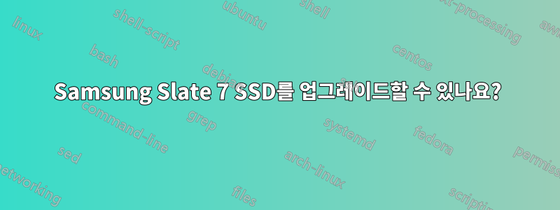 Samsung Slate 7 SSD를 업그레이드할 수 있나요?