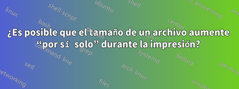 ¿Es posible que el tamaño de un archivo aumente “por sí solo” durante la impresión?