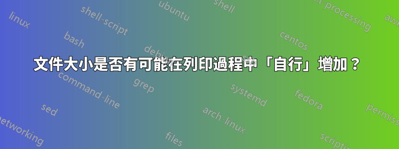 文件大小是否有可能在列印過程中「自行」增加？