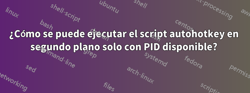 ¿Cómo se puede ejecutar el script autohotkey en segundo plano solo con PID disponible?