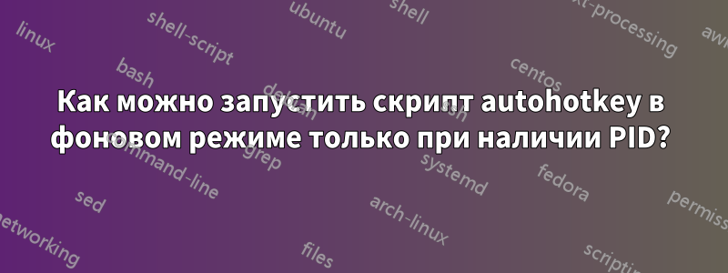 Как можно запустить скрипт autohotkey в фоновом режиме только при наличии PID?