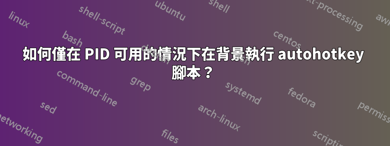 如何僅在 PID 可用的情況下在背景執行 autohotkey 腳本？