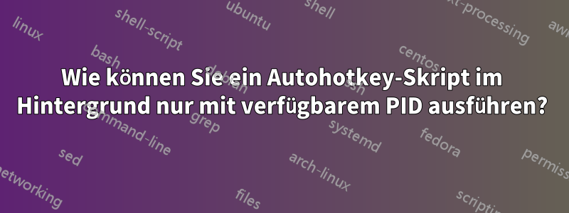 Wie können Sie ein Autohotkey-Skript im Hintergrund nur mit verfügbarem PID ausführen?