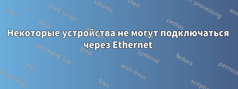 Некоторые устройства не могут подключаться через Ethernet