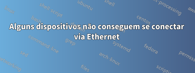 Alguns dispositivos não conseguem se conectar via Ethernet