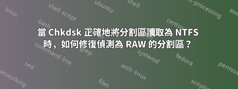 當 Chkdsk 正確地將分割區讀取為 NTFS 時，如何修復偵測為 RAW 的分割區？