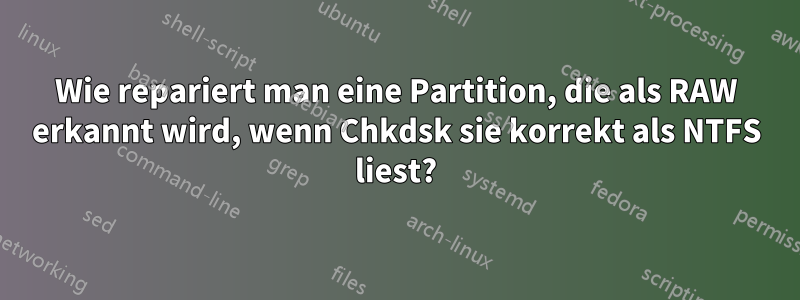 Wie repariert man eine Partition, die als RAW erkannt wird, wenn Chkdsk sie korrekt als NTFS liest?