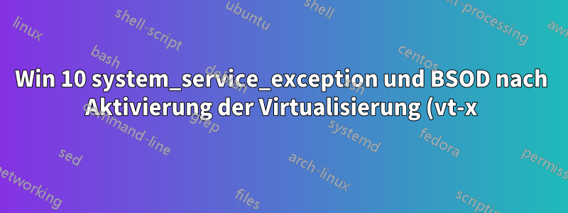 Win 10 system_service_exception und BSOD nach Aktivierung der Virtualisierung (vt-x) im BIOS