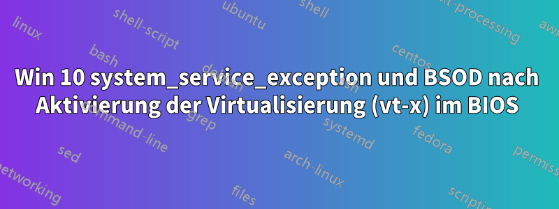 Win 10 system_service_exception und BSOD nach Aktivierung der Virtualisierung (vt-x) im BIOS