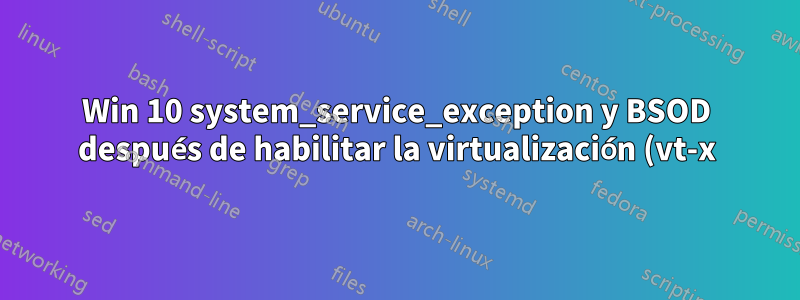 Win 10 system_service_exception y BSOD después de habilitar la virtualización (vt-x) en BIOS