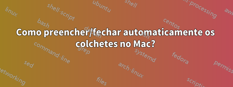 Como preencher/fechar automaticamente os colchetes no Mac?