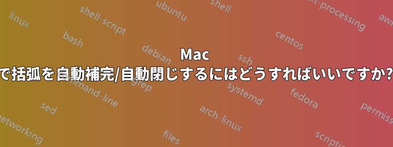 Mac で括弧を自動補完/自動閉じするにはどうすればいいですか?