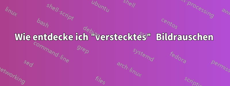 Wie entdecke ich "verstecktes" Bildrauschen