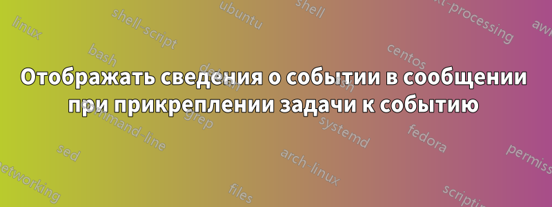 Отображать сведения о событии в сообщении при прикреплении задачи к событию