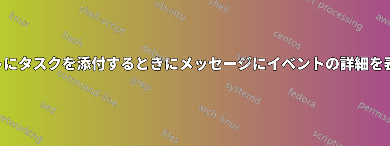 イベントにタスクを添付するときにメッセージにイベントの詳細を表示する