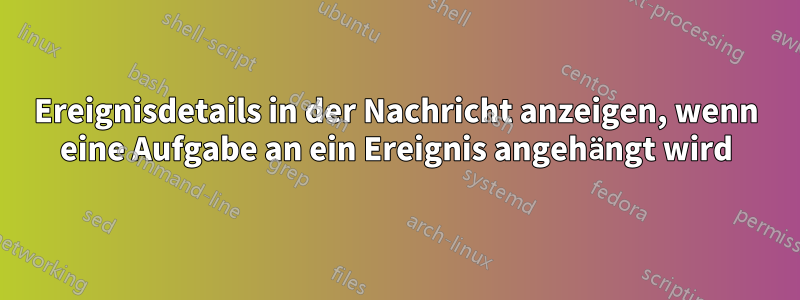 Ereignisdetails in der Nachricht anzeigen, wenn eine Aufgabe an ein Ereignis angehängt wird