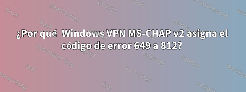 ¿Por qué Windows VPN MS-CHAP v2 asigna el código de error 649 a 812?