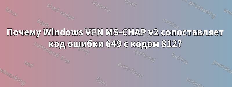 Почему Windows VPN MS-CHAP v2 сопоставляет код ошибки 649 с кодом 812?