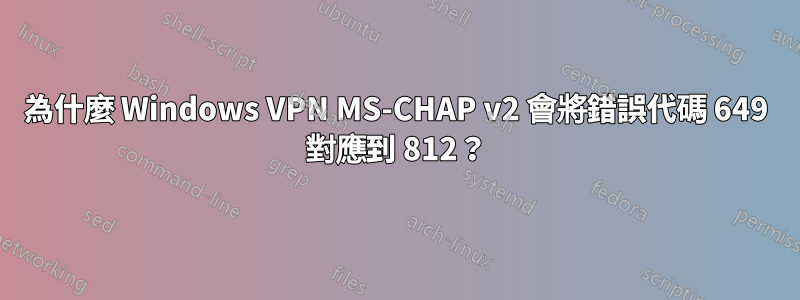 為什麼 Windows VPN MS-CHAP v2 會將錯誤代碼 649 對應到 812？