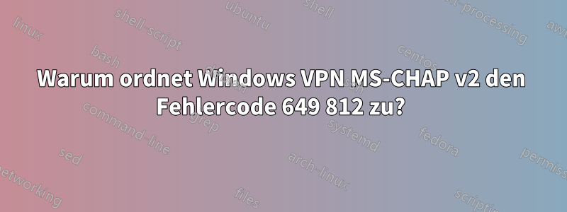 Warum ordnet Windows VPN MS-CHAP v2 den Fehlercode 649 812 zu?