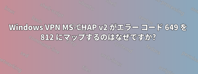 Windows VPN MS-CHAP v2 がエラー コード 649 を 812 にマップするのはなぜですか?