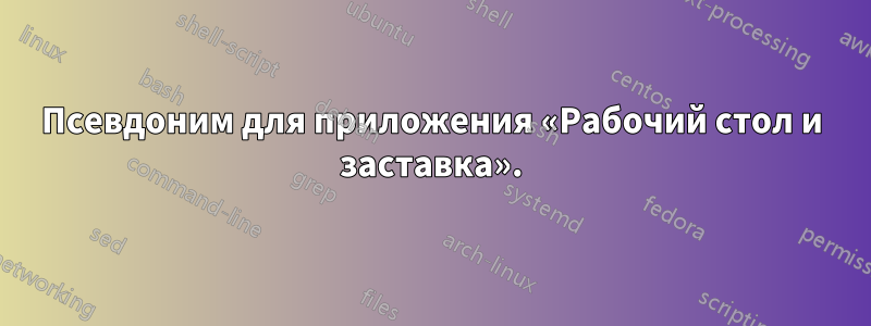 Псевдоним для приложения «Рабочий стол и заставка».