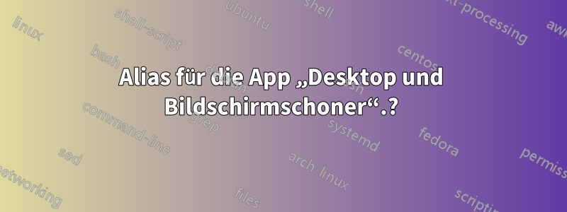 Alias ​​für die App „Desktop und Bildschirmschoner“.?