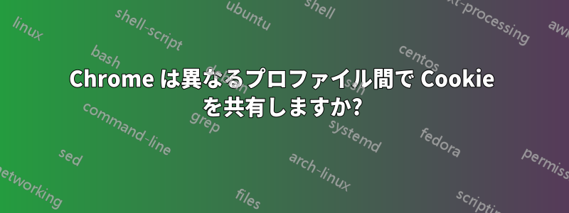 Chrome は異なるプロファイル間で Cookie を共有しますか?